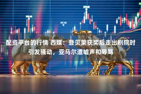 配资平台的行情 西媒：登贝莱获奖后走出剧院时引发骚动，亚马尔遭嘘声和辱骂