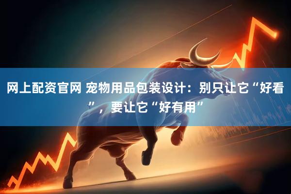 网上配资官网 宠物用品包装设计：别只让它“好看”，要让它“好有用”
