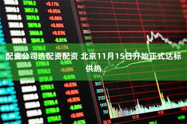 配资公司选配资配资 北京11月15日开始正式达标供热