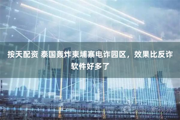 按天配资 泰国轰炸柬埔寨电诈园区，效果比反诈软件好多了