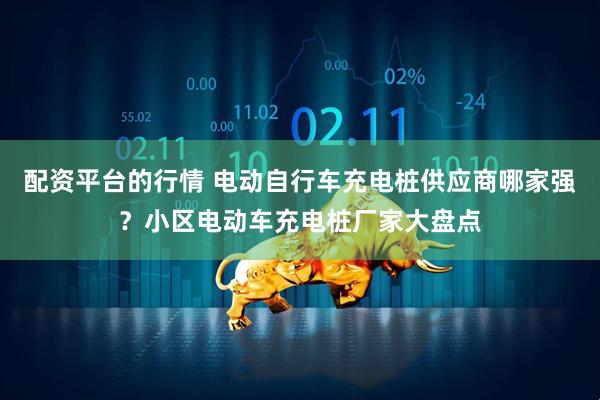 配资平台的行情 电动自行车充电桩供应商哪家强？小区电动车充电桩厂家大盘点