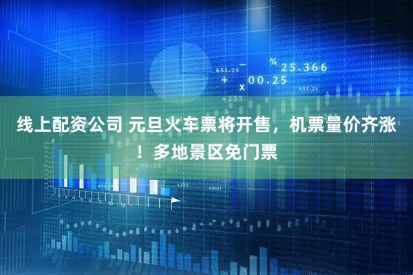 线上配资公司 元旦火车票将开售，机票量价齐涨！多地景区免门票