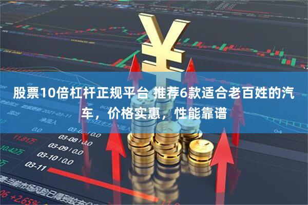 股票10倍杠杆正规平台 推荐6款适合老百姓的汽车，价格实惠，性能靠谱