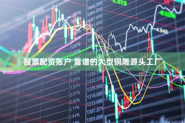 股票配资账户 靠谱的大型铜雕源头工厂