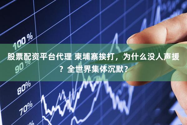股票配资平台代理 柬埔寨挨打，为什么没人声援？全世界集体沉默？