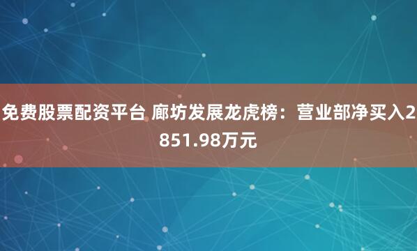 免费股票配资平台 廊坊发展龙虎榜：营业部净买入2851.98万元