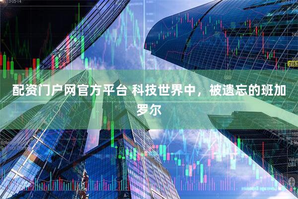 配资门户网官方平台 科技世界中，被遗忘的班加罗尔