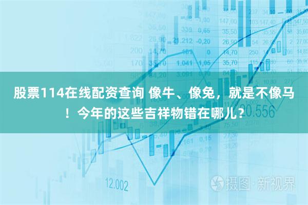股票114在线配资查询 像牛、像兔，就是不像马！今年的这些吉祥物错在哪儿？