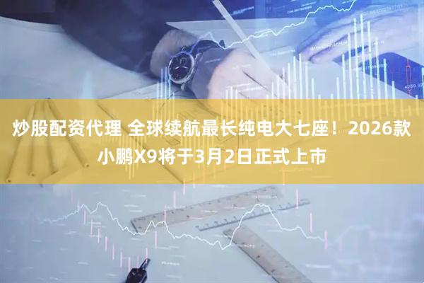 炒股配资代理 全球续航最长纯电大七座！2026款小鹏X9将于3月2日正式上市