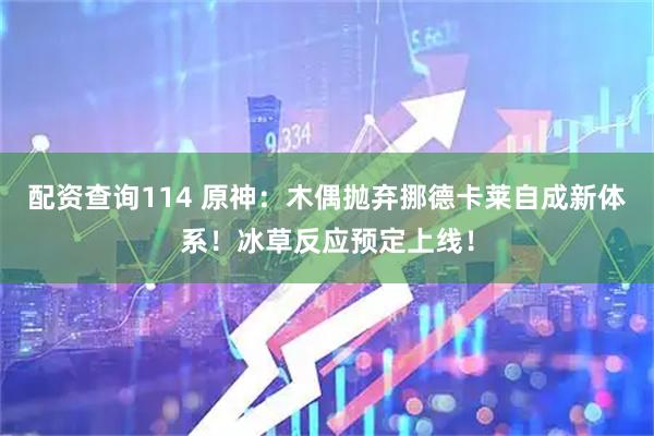 配资查询114 原神：木偶抛弃挪德卡莱自成新体系！冰草反应预定上线！