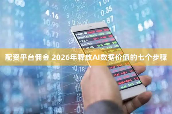 配资平台佣金 2026年释放AI数据价值的七个步骤