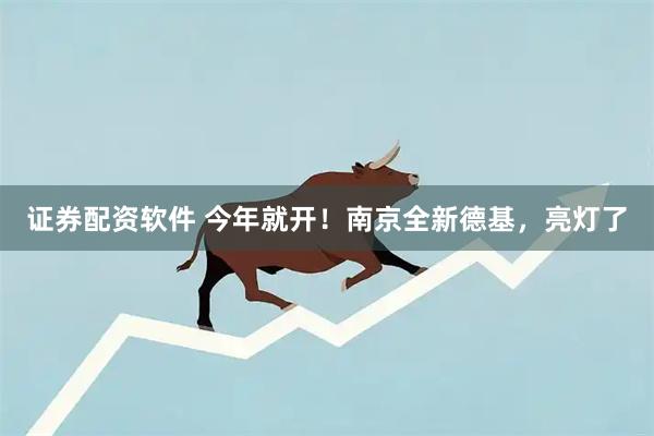 证券配资软件 今年就开！南京全新德基，亮灯了