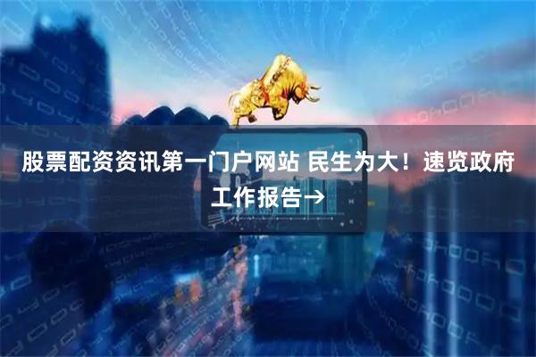 股票配资资讯第一门户网站 民生为大！速览政府工作报告→