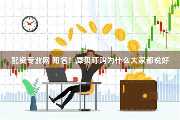配资专业网 知名！犀贝订购为什么大家都说好