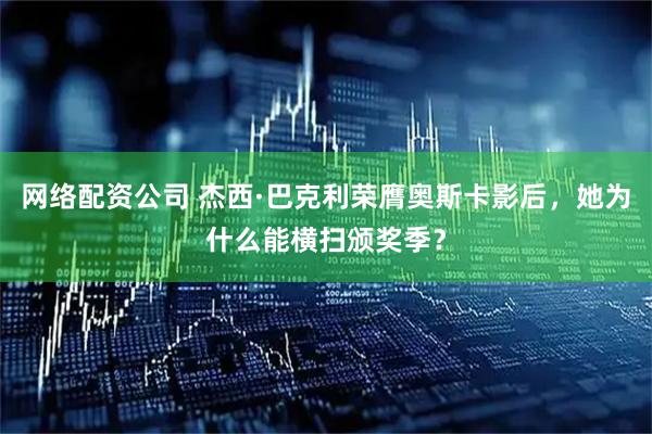 网络配资公司 杰西·巴克利荣膺奥斯卡影后，她为什么能横扫颁奖季？