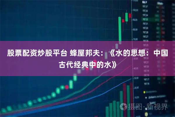 股票配资炒股平台 蜂屋邦夫：《水的思想：中国古代经典中的水》