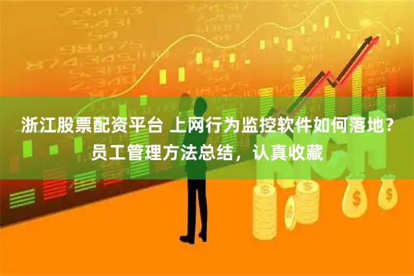 浙江股票配资平台 上网行为监控软件如何落地？员工管理方法总结，认真收藏