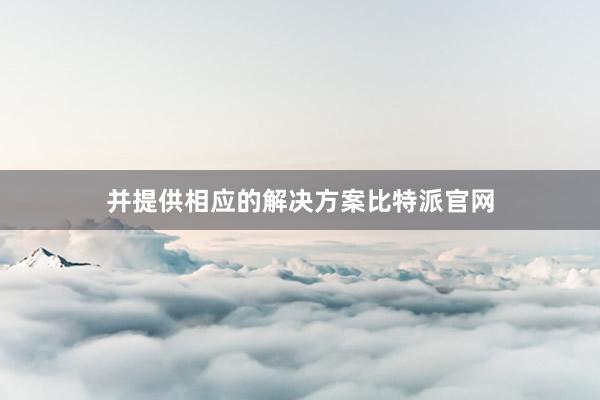 并提供相应的解决方案比特派官网