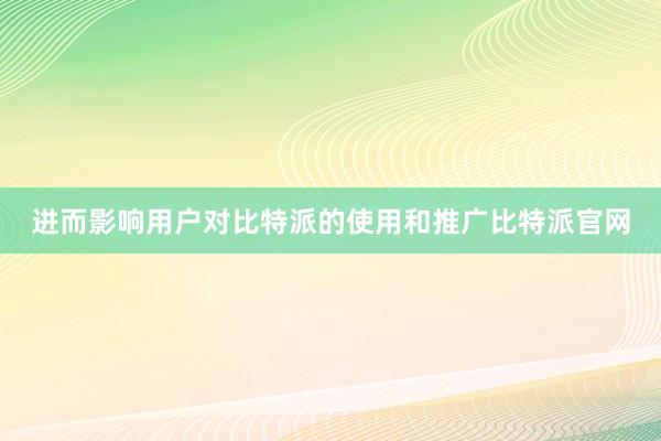 进而影响用户对比特派的使用和推广比特派官网