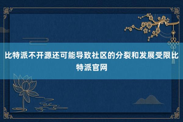 比特派不开源还可能导致社区的分裂和发展受限比特派官网