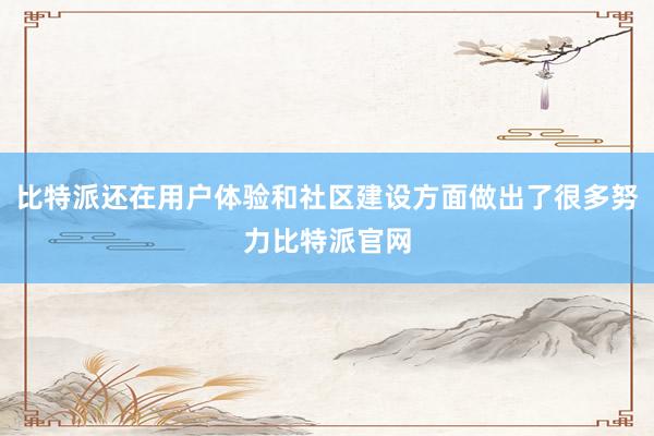 比特派还在用户体验和社区建设方面做出了很多努力比特派官网