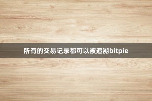 所有的交易记录都可以被追溯bitpie