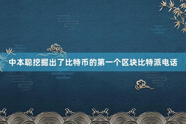 中本聪挖掘出了比特币的第一个区块比特派电话