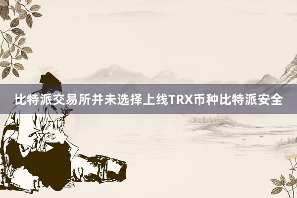 比特派交易所并未选择上线TRX币种比特派安全