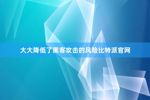 大大降低了黑客攻击的风险比特派官网