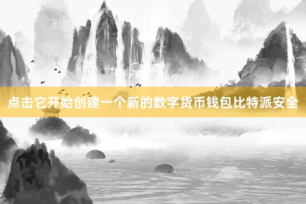 点击它开始创建一个新的数字货币钱包比特派安全