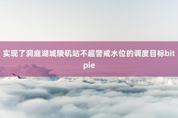 实现了洞庭湖城陵矶站不超警戒水位的调度目标bitpie