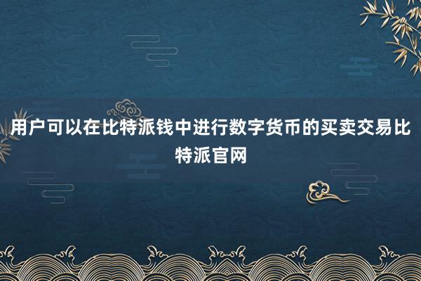 用户可以在比特派钱中进行数字货币的买卖交易比特派官网