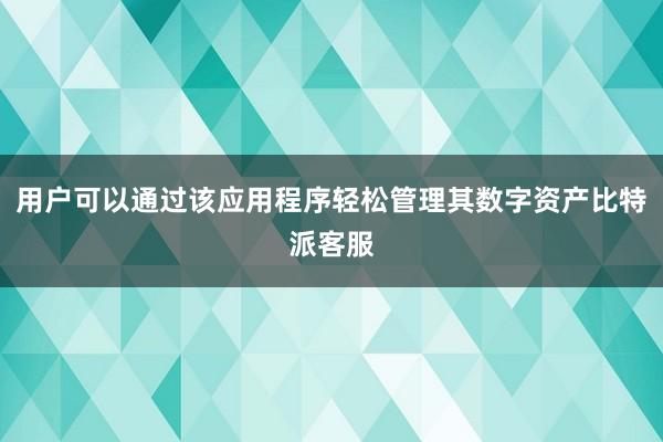 用户可以通过该应用程序轻松管理其数字资产比特派客服