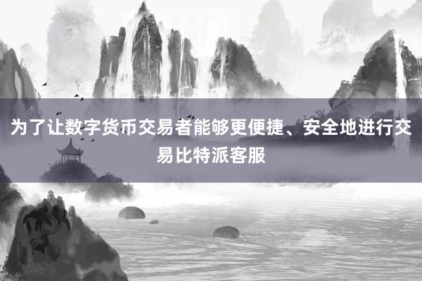 为了让数字货币交易者能够更便捷、安全地进行交易比特派客服