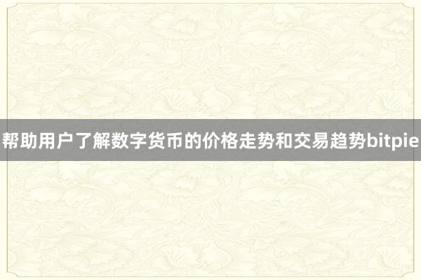 帮助用户了解数字货币的价格走势和交易趋势bitpie