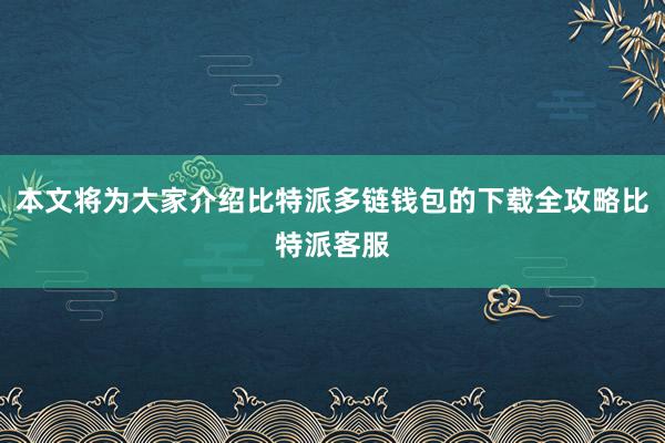 本文将为大家介绍比特派多链钱包的下载全攻略比特派客服