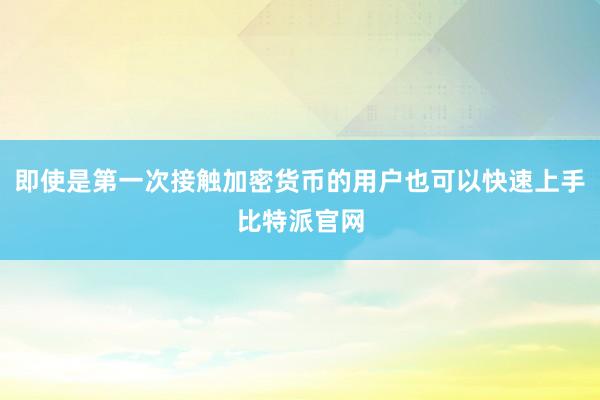 即使是第一次接触加密货币的用户也可以快速上手比特派官网