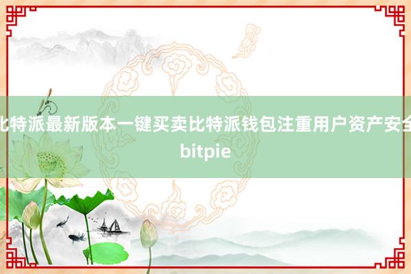 比特派最新版本一键买卖比特派钱包注重用户资产安全bitpie