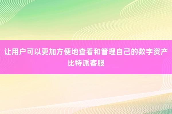 让用户可以更加方便地查看和管理自己的数字资产比特派客服