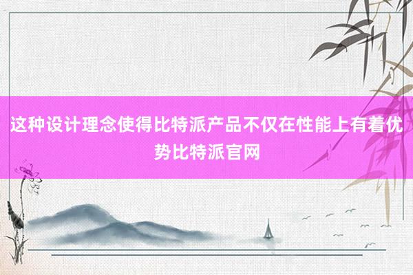 这种设计理念使得比特派产品不仅在性能上有着优势比特派官网