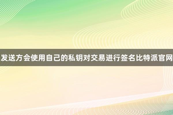 发送方会使用自己的私钥对交易进行签名比特派官网