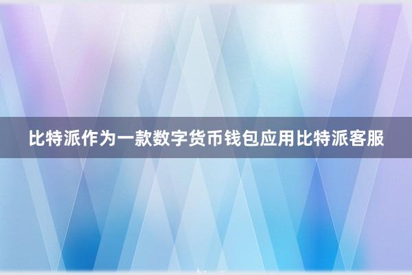 比特派作为一款数字货币钱包应用比特派客服