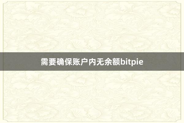 需要确保账户内无余额bitpie