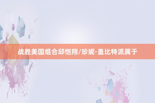 战胜美国组合邱恺翔/珍妮·盖比特派属于