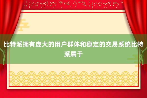 比特派拥有庞大的用户群体和稳定的交易系统比特派属于