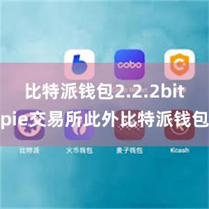 比特派钱包2.2.2bitpie交易所此外比特派钱包