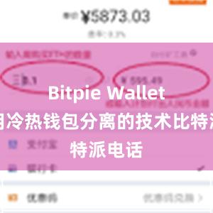 Bitpie Wallet还采用冷热钱包分离的技术比特派电话