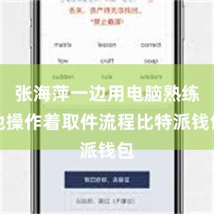 张海萍一边用电脑熟练地操作着取件流程比特派钱包