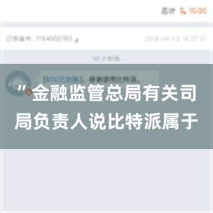 ”金融监管总局有关司局负责人说比特派属于