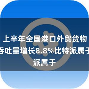 上半年全国港口外贸货物吞吐量增长8.8%比特派属于